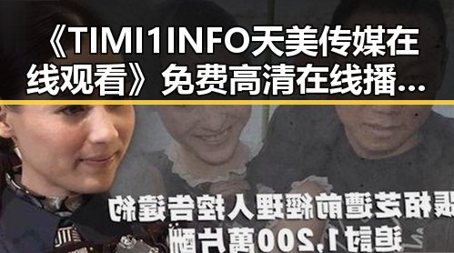 《TIMI1INFO天美传媒在线观看》免费高清在线播放全集：畅享优质内容新体验