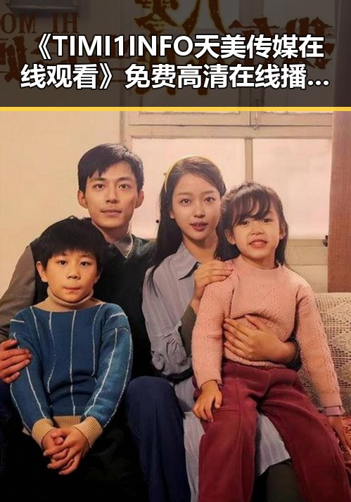 《TIMI1INFO天美传媒在线观看》免费高清在线播放全集：畅享优质内容新体验