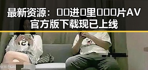最新资源:🔞🍌进🍑里❌❌❌片AV官方版下载现已上线