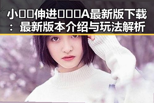 小🐔🐔伸进🈲🔞🔞A最新版下载：最新版本介绍与玩法解析