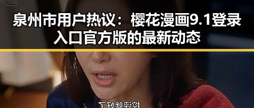 泉州市用户热议：樱花漫画9.1登录入口官方版的最新动态