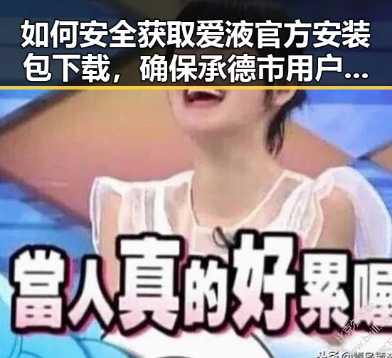 如何安全获取爱液官方安装包下载，确保承德市用户体验