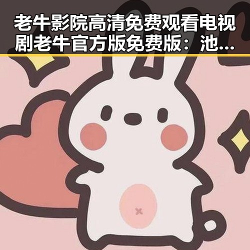 老牛影院高清免费观看电视剧老牛官方版免费版:池州市观众的新宠