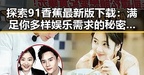 探索91香蕉最新版下载:满足你多样娱乐需求的秘密武器