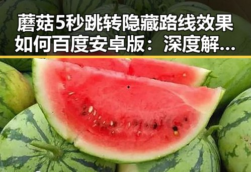 蘑菇5秒跳转隐藏路线效果如何百度安卓版:深度解析与实测体验