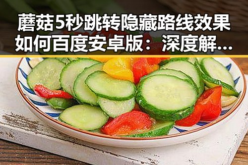 蘑菇5秒跳转隐藏路线效果如何百度安卓版:深度解析与实测体验