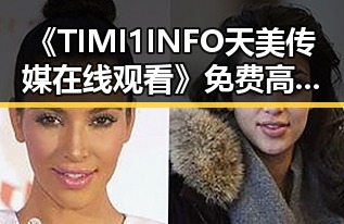 《TIMI1INFO天美传媒在线观看》免费高清在线播放全集：娱乐圈人物的精彩展现