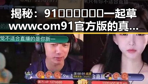 揭秘:91🍆🍑🔞❌❌❌一起草wwwcom91官方版的真实内幕