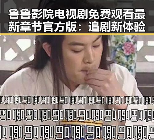 鲁鲁影院电视剧免费观看最新章节官方版:追剧新体验