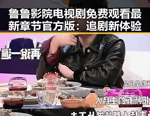 鲁鲁影院电视剧免费观看最新章节官方版:追剧新体验