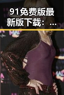 91免费版最新版下载：畅享最新资源的便捷途径