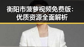 衡阳市菠萝视频免费版：优质资源全面解析