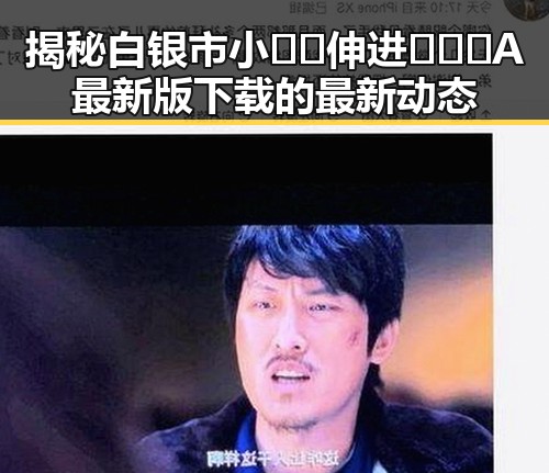 揭秘白银市小🐔🐔伸进🈲🔞🔞A最新版下载的最新动态