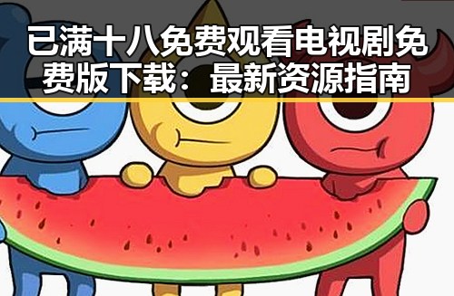已满十八免费观看电视剧免费版下载：最新资源指南