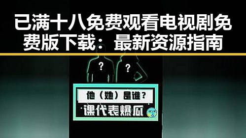 已满十八免费观看电视剧免费版下载：最新资源指南