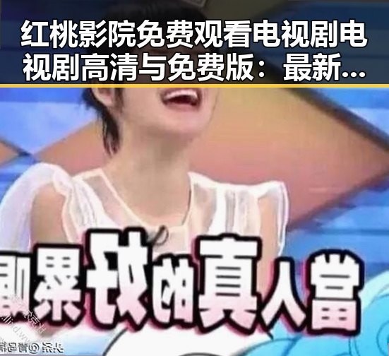 红桃影院免费观看电视剧电视剧高清与免费版:最新观看体验全解析