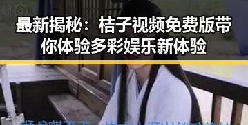 最新揭秘:桔子视频免费版带你体验多彩娱乐新体验