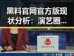 黑料 官网官方版现状分析:演艺圈最新动态与发展趋势