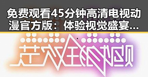 免费观看45分钟高清电视动漫官方版:体验视觉盛宴的反差魅力