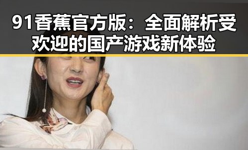 91香蕉官方版:全面解析受欢迎的国产游戏新体验