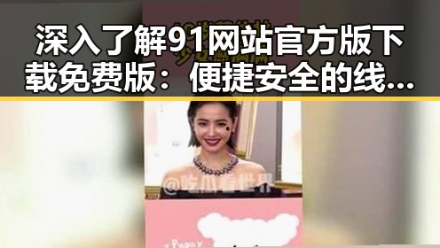 深入了解91网站官方版下载免费版：便捷安全的线上体验