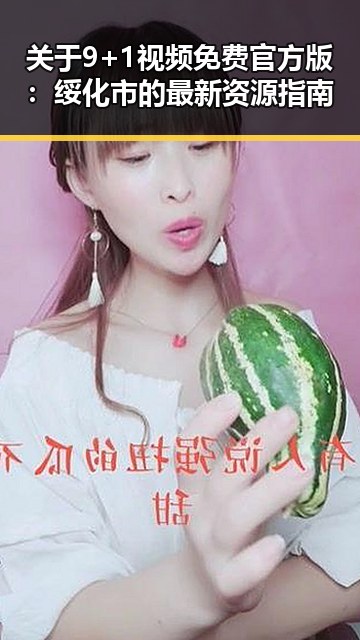 关于9+1视频免费官方版:绥化市的最新资源指南