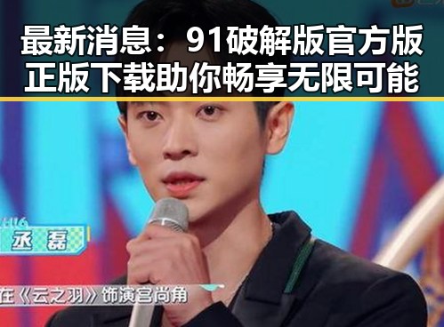 最新消息：91破解版官方版正版下载助你畅享无限可能