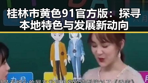 桂林市黄色91官方版:探寻本地特色与发展新动向