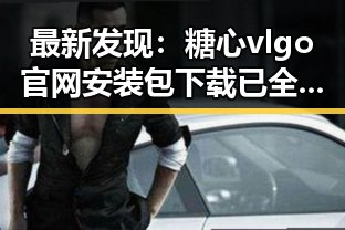 最新发现:糖心vlgo官网安装包下载已全面优化,用户体验大幅提升