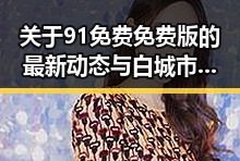 关于91免费免费版的最新动态与白城市相关信息