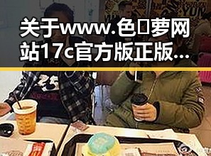 关于www.色😍萝网站17c官方版正版下载的详细介绍