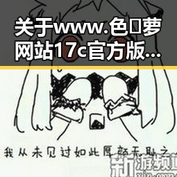 关于www.色😍萝网站17c官方版正版下载的详细介绍