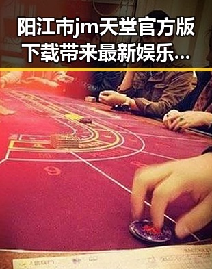 阳江市 jm天堂官方版下载带来最新娱乐体验