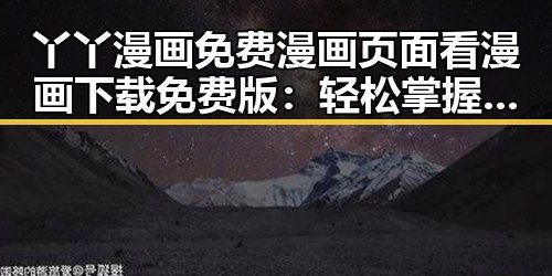丫丫漫画免费漫画页面看漫画下载免费版：轻松掌握最全面的漫画资源