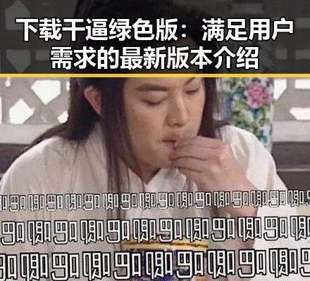 下载干逼绿色版:满足用户需求的最新版本介绍