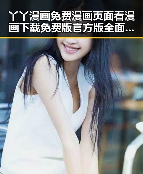 丫丫漫画免费漫画页面看漫画下载免费版官方版全面解析