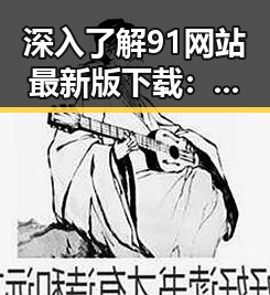 深入了解91网站最新版下载：最全面的获取途径