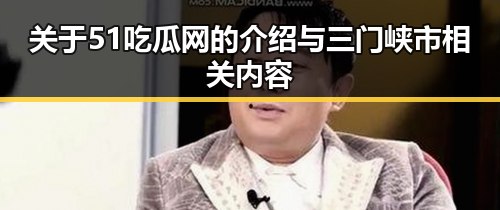 关于51吃瓜网的介绍与三门峡市相关内容