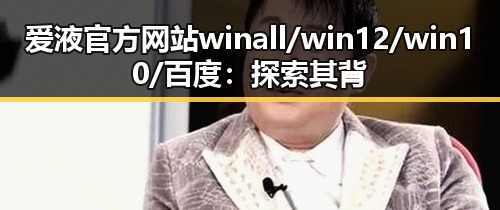 爱液官方网站winall/win12/win10/百度:探索其背后发展与应用