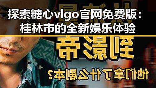 探索糖心vlgo官网免费版：桂林市的全新娱乐体验
