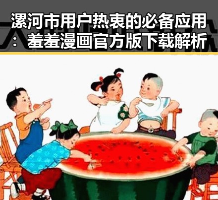 漯河市用户热衷的必备应用:羞羞漫画官方版下载解析