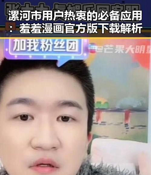 漯河市用户热衷的必备应用:羞羞漫画官方版下载解析