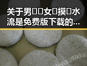 关于男🍌❌女🍑摸🐻水流是免费版下载的最新讨论