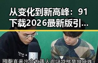 从变化到新高峰：91下载2026最新版引领济宁市数字生活新篇章
