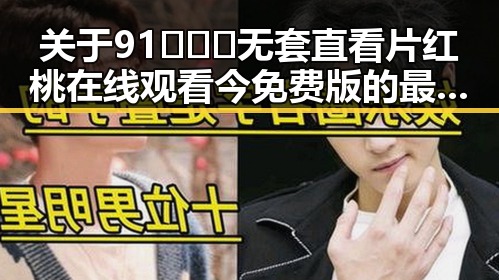 关于91❌❌❌无套直看片红桃在线观看今免费版的最新情况
