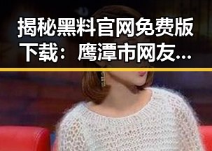 揭秘黑料 官网免费版下载:鹰潭市网友的最新讨论