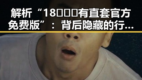 解析“18❌❌❌有直套官方免费版”：背后隐藏的行业趋势与影响