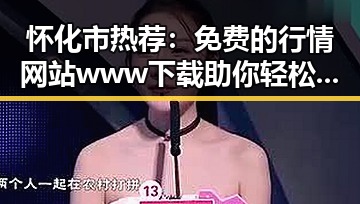 怀化市热荐:免费的行情网站www下载助你轻松掌握市场动态