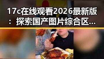 17c在线观看2026最新版：探索国产图片综合区的魅力与未来