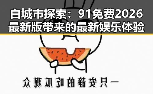白城市探索：91免费2026最新版带来的最新娱乐体验